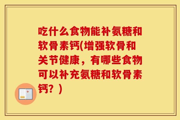 吃什么食物能补氨糖和软骨素钙(增强软骨和关节健康，有哪些食物可以补充氨糖和软骨素钙？)