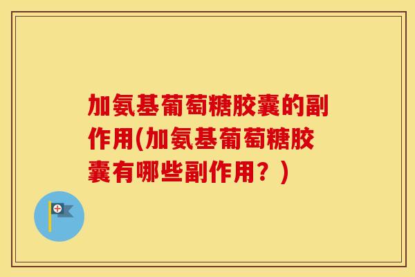 加氨基葡萄糖胶囊的副作用(加氨基葡萄糖胶囊有哪些副作用?) 加氨基葡萄糖胶囊的副作用(加氨基葡萄糖胶囊有哪些副作用?)