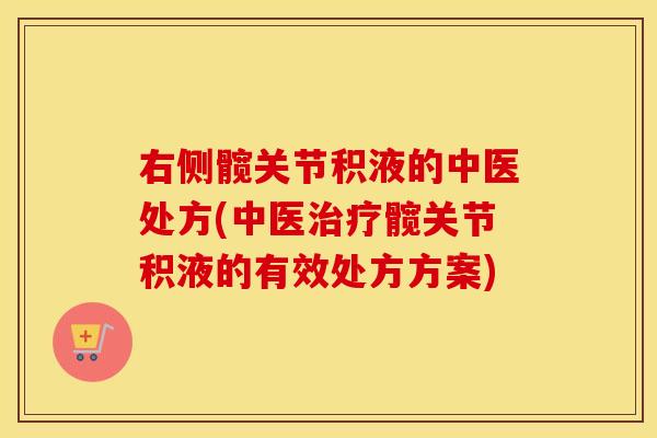 右侧髋关节积液的中医处方(中医髋关节积液的有效处方方案) 右侧髋关节积液的中医处方(中医髋关节积液的有效处方方案)