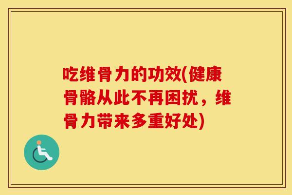 吃维骨力的功效(健康骨骼从此不再困扰,维骨力带来多重好处) 吃维骨力的功效(健康骨骼从此不再困扰,维骨力带来多重好处)
