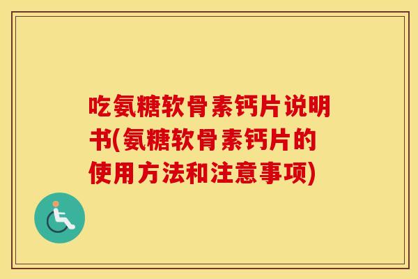 吃氨糖软骨素钙片说明书(氨糖软骨素钙片的使用方法和注意事项) 吃氨糖软骨素钙片说明书(氨糖软骨素钙片的使用方法和注意事项)