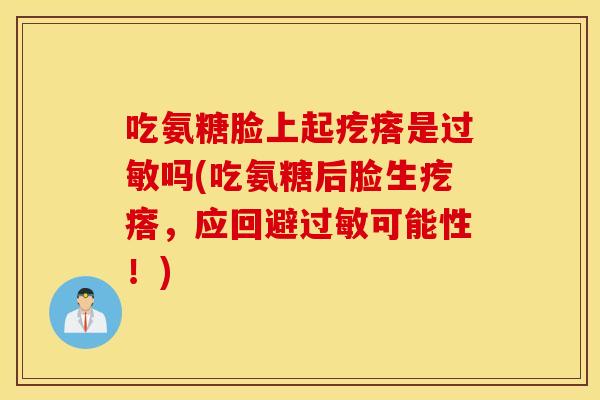吃氨糖脸上起疙瘩是吗(吃氨糖后脸生疙瘩，应回避可能性！)