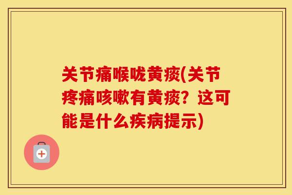 关节痛喉咙黄痰(关节有黄痰?这可能是什么提示) 关节痛喉咙黄痰(关节有黄痰?这可能是什么提示)