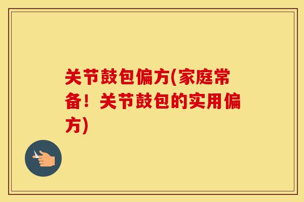 关节鼓包偏方(家庭常备!关节鼓包的实用偏方) 关节鼓包偏方(家庭常备!关节鼓包的实用偏方)