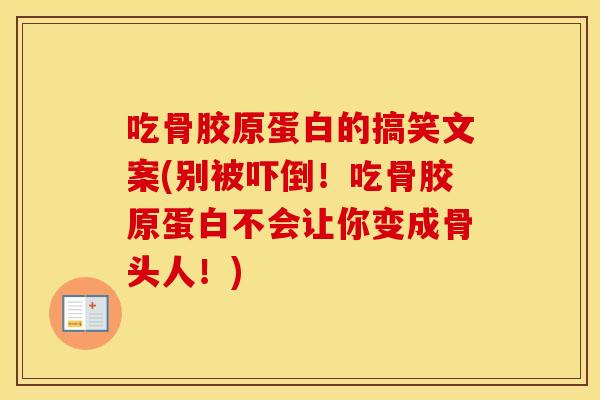 吃骨胶原蛋白的搞笑文案(别被吓倒!吃骨胶原蛋白不会让你变成骨头人!) 吃骨胶原蛋白的搞笑文案(别被吓倒!吃骨胶原蛋白不会让你变成骨头人!)