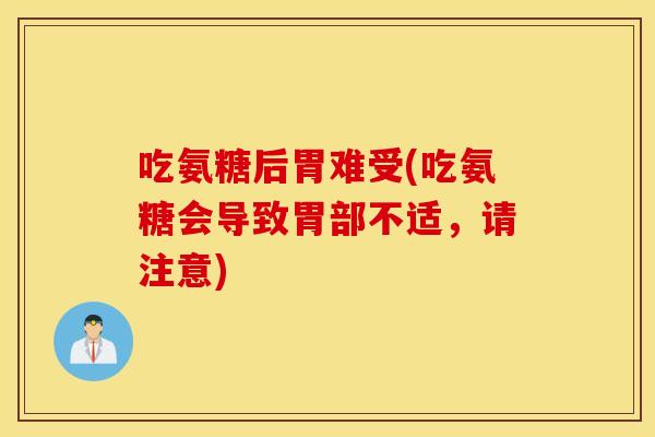 吃氨糖后胃难受(吃氨糖会导致胃部不适,请注意) 吃氨糖后胃难受(吃氨糖会导致胃部不适,请注意)