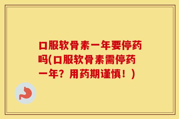 口服软骨素一年要停药吗(口服软骨素需停药一年?用药期谨慎!) 口服软骨素一年要停药吗(口服软骨素需停药一年?用药期谨慎!)