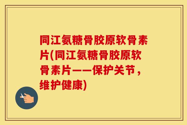 同江氨糖骨胶原软骨素片(同江氨糖骨胶原软骨素片——保护关节，维护健康)