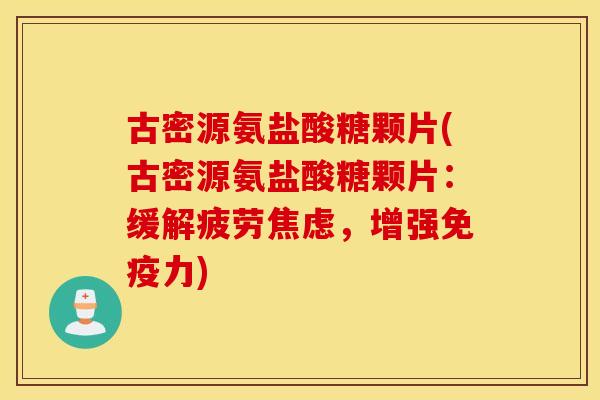 古密源氨盐酸糖颗片(古密源氨盐酸糖颗片：缓解疲劳，增强)