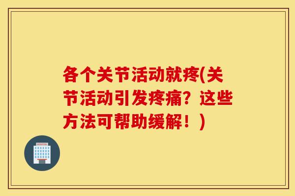 各个关节活动就疼(关节活动引发?这些方法可帮助缓解!) 各个关节活动就疼(关节活动引发?这些方法可帮助缓解!)