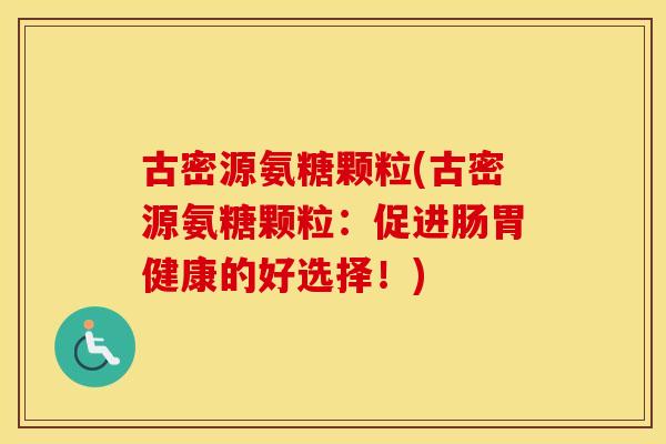古密源氨糖颗粒(古密源氨糖颗粒:促进肠胃健康的好选择!) 古密源氨糖颗粒(古密源氨糖颗粒:促进肠胃健康的好选择!)