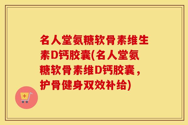 名人堂氨糖软骨素维生素D钙胶囊(名人堂氨糖软骨素维D钙胶囊,护骨健身双效补给) 名人堂氨糖软骨素维生素D钙胶囊(名人堂氨糖软骨素维D钙胶囊,护骨健身双效补给)