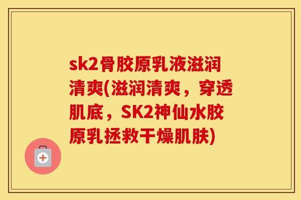 sk2骨胶原乳液滋润清爽(滋润清爽,穿透肌底,SK2神仙水胶原乳拯救干燥) sk2骨胶原乳液滋润清爽(滋润清爽,穿透肌底,SK2神仙水胶原乳拯救干燥)