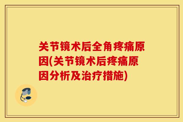 关节镜术后全角原因(关节镜术后原因分析及措施) 关节镜术后全角原因(关节镜术后原因分析及措施)