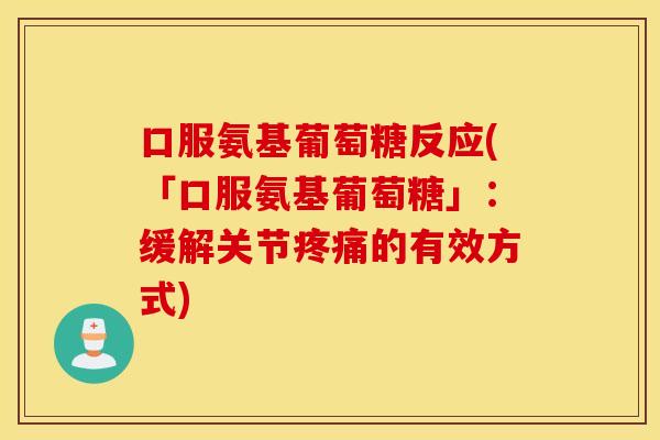 口服氨基葡萄糖反应(「口服氨基葡萄糖」:缓解关节的有效方式) 口服氨基葡萄糖反应(「口服氨基葡萄糖」:缓解关节的有效方式)