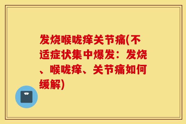 发烧喉咙痒关节痛(不适症状集中爆发:发烧、喉咙痒、关节痛如何缓解) 发烧喉咙痒关节痛(不适症状集中爆发:发烧、喉咙痒、关节痛如何缓解)