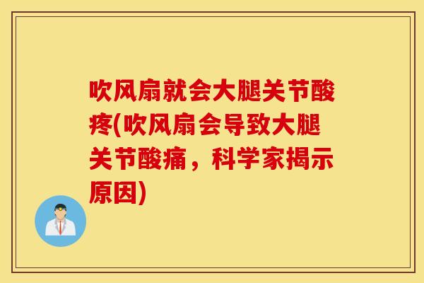 吹风扇就会大腿关节酸疼(吹风扇会导致大腿关节酸痛，科学家揭示原因)