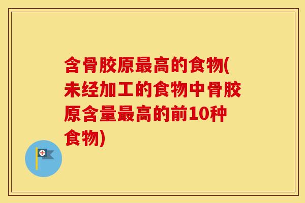 含骨胶原高的食物(未经加工的食物中骨胶原含量高的前10种食物) 含骨胶原高的食物(未经加工的食物中骨胶原含量高的前10种食物)