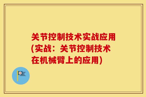 关节控制技术实战应用(实战:关节控制技术在机械臂上的应用) 关节控制技术实战应用(实战:关节控制技术在机械臂上的应用)