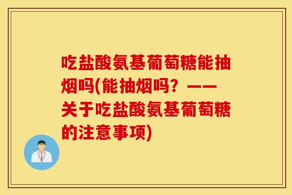 吃盐酸氨基葡萄糖能抽烟吗(能抽烟吗?——关于吃盐酸氨基葡萄糖的注意事项) 吃盐酸氨基葡萄糖能抽烟吗(能抽烟吗?——关于吃盐酸氨基葡萄糖的注意事项)