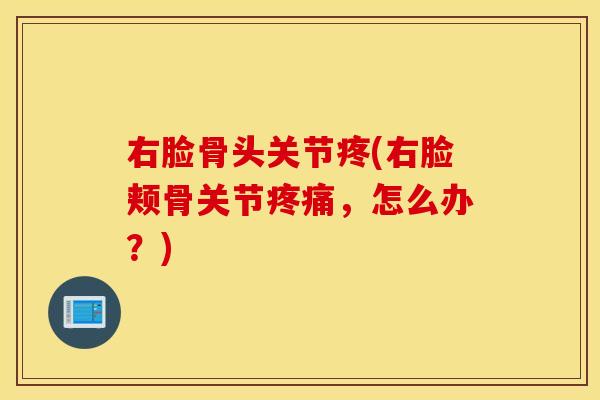 右脸骨头关节疼(右脸颊骨关节，怎么办？)