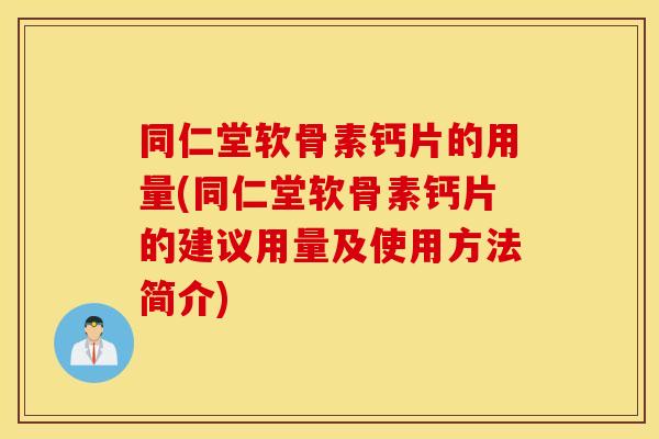 同仁堂软骨素钙片的用量(同仁堂软骨素钙片的建议用量及使用方法简介) 同仁堂软骨素钙片的用量(同仁堂软骨素钙片的建议用量及使用方法简介)