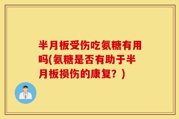 受伤吃氨糖有用吗(氨糖是否有助于损伤的康复?) 受伤吃氨糖有用吗(氨糖是否有助于损伤的康复?)