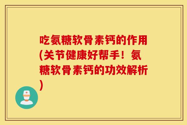 吃氨糖软骨素钙的作用(关节健康好帮手!氨糖软骨素钙的功效解析) 吃氨糖软骨素钙的作用(关节健康好帮手!氨糖软骨素钙的功效解析)