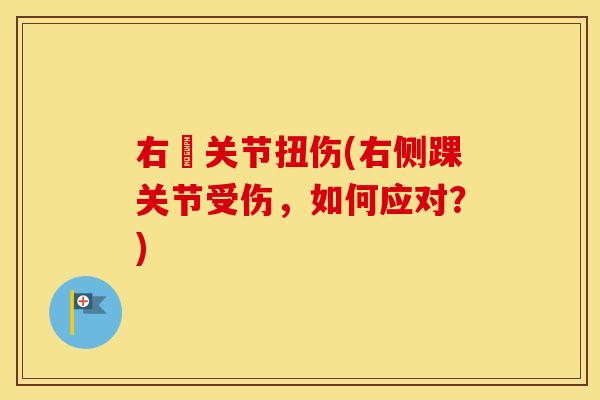 右祼关节扭伤(右侧踝关节受伤,如何应对?) 右祼关节扭伤(右侧踝关节受伤,如何应对?)