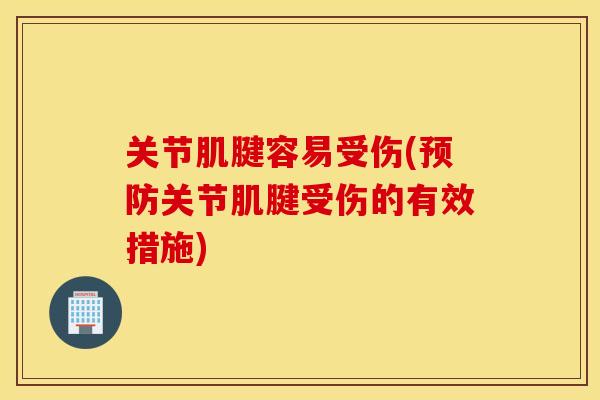 关节肌腱容易受伤(关节肌腱受伤的有效措施) 关节肌腱容易受伤(关节肌腱受伤的有效措施)