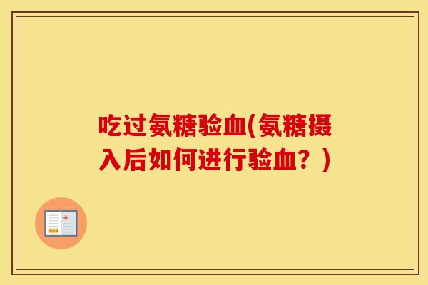 吃过氨糖验(氨糖摄入后如何进行验?) 吃过氨糖验(氨糖摄入后如何进行验?)