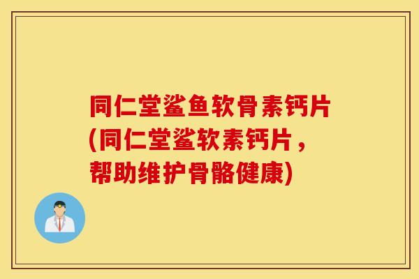 同仁堂鲨鱼软骨素钙片(同仁堂鲨软素钙片,帮助维护骨骼健康) 同仁堂鲨鱼软骨素钙片(同仁堂鲨软素钙片,帮助维护骨骼健康)