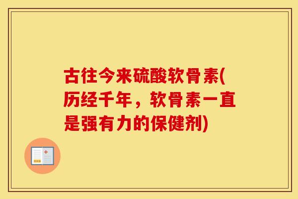 古往今来硫酸软骨素(历经千年,软骨素一直是强有力的保健剂) 古往今来硫酸软骨素(历经千年,软骨素一直是强有力的保健剂)