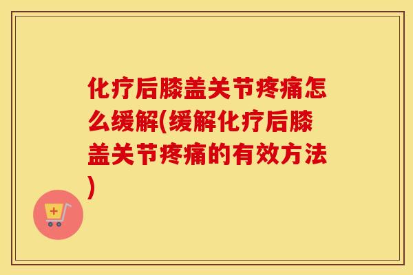 后膝盖关节怎么缓解(缓解后膝盖关节的有效方法)