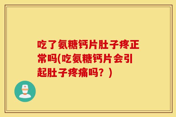 吃了氨糖钙片肚子疼正常吗(吃氨糖钙片会引起肚子吗?) 吃了氨糖钙片肚子疼正常吗(吃氨糖钙片会引起肚子吗?)