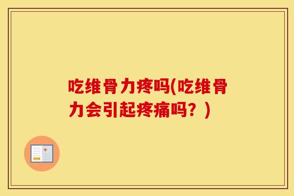 吃维骨力疼吗(吃维骨力会引起吗?) 吃维骨力疼吗(吃维骨力会引起吗?)