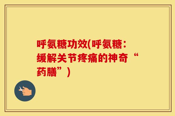 呼氨糖功效(呼氨糖:缓解关节的神奇“药膳”) 呼氨糖功效(呼氨糖:缓解关节的神奇“药膳”)