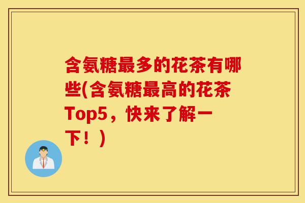 含氨糖多的花茶有哪些(含氨糖高的花茶Top5，快来了解一下！)