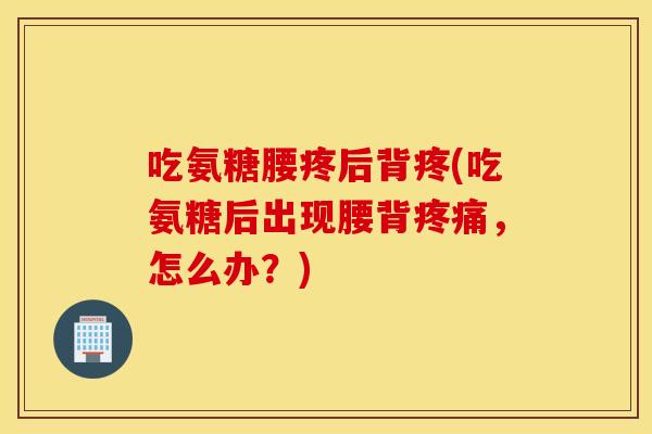吃氨糖腰疼后背疼(吃氨糖后出现腰背,怎么办?) 吃氨糖腰疼后背疼(吃氨糖后出现腰背,怎么办?)