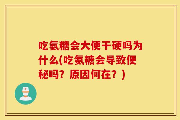 吃氨糖会大便干硬吗为什么(吃氨糖会导致吗?原因何在?) 吃氨糖会大便干硬吗为什么(吃氨糖会导致吗?原因何在?)
