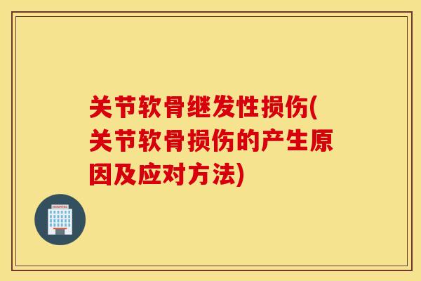 关节软骨继发性损伤(关节软骨损伤的产生原因及应对方法) 关节软骨继发性损伤(关节软骨损伤的产生原因及应对方法)