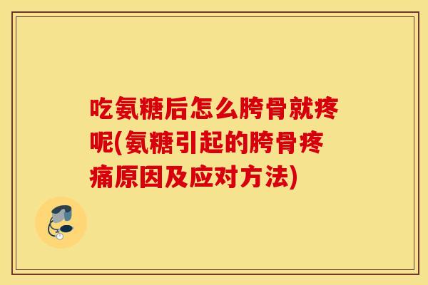 吃氨糖后怎么胯骨就疼呢(氨糖引起的胯骨原因及应对方法)