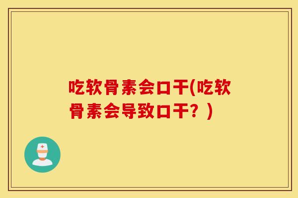 吃软骨素会口干(吃软骨素会导致口干？)