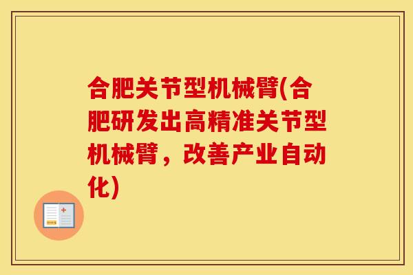 合肥关节型机械臂(合肥研发出高精准关节型机械臂,改善产业自动化) 合肥关节型机械臂(合肥研发出高精准关节型机械臂,改善产业自动化)