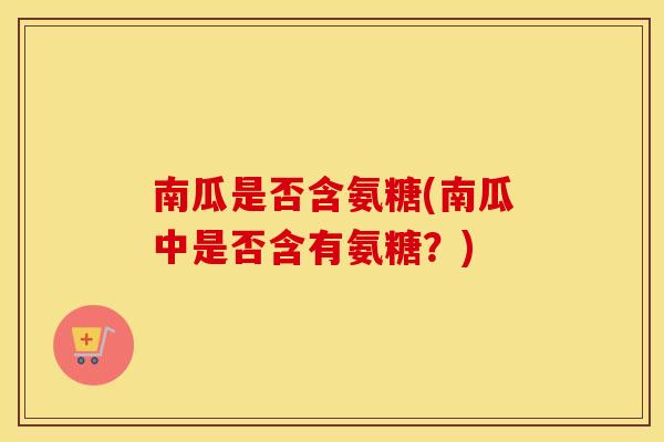南瓜是否含氨糖(南瓜中是否含有氨糖？)