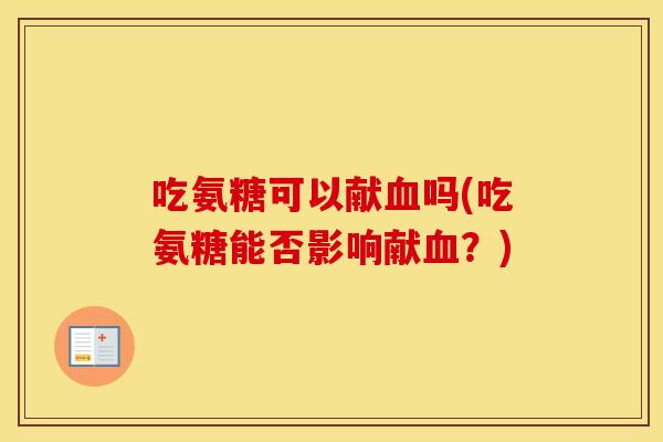 吃氨糖可以献吗(吃氨糖能否影响献?) 吃氨糖可以献吗(吃氨糖能否影响献?)