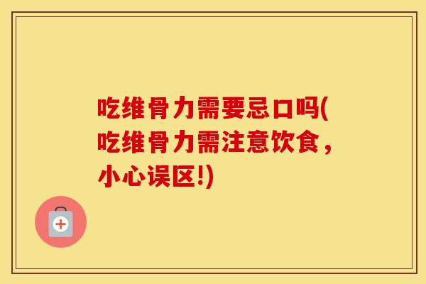 吃维骨力需要忌口吗(吃维骨力需注意饮食,小心误区!) 吃维骨力需要忌口吗(吃维骨力需注意饮食,小心误区!)