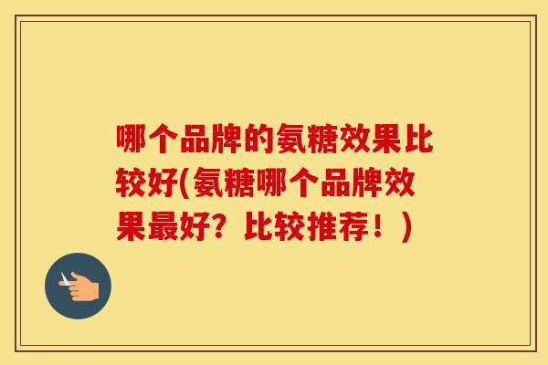哪个品牌的氨糖效果比较好(氨糖哪个品牌效果好?比较推荐!) 哪个品牌的氨糖效果比较好(氨糖哪个品牌效果好?比较推荐!)