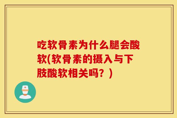 吃软骨素为什么腿会酸软(软骨素的摄入与下肢酸软相关吗?) 吃软骨素为什么腿会酸软(软骨素的摄入与下肢酸软相关吗?)