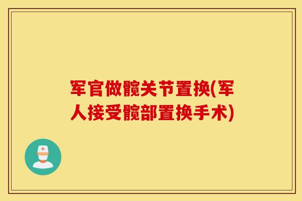 军官做髋关节置换(军人接受髋部置换手术) 军官做髋关节置换(军人接受髋部置换手术)